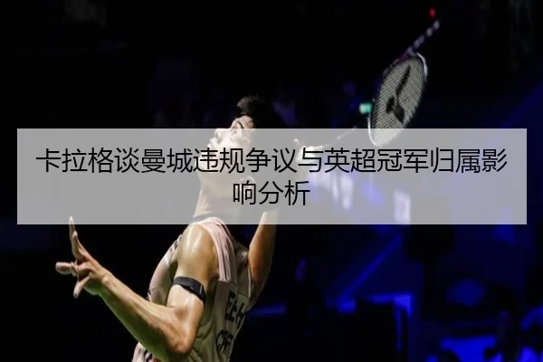卡拉格谈曼城违规争议与英超冠军归属影响分析